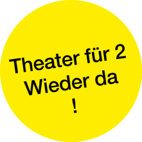 Gelber Kreis mit dem Text "Theater für 2 Wieder da!"